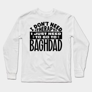 I don't need therapy, I just need to go to Baghdad Long Sleeve T-Shirt